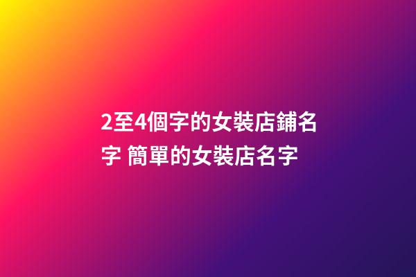 2至4個字的女裝店鋪名字 簡單的女裝店名字-第1張-店鋪起名-玄機派